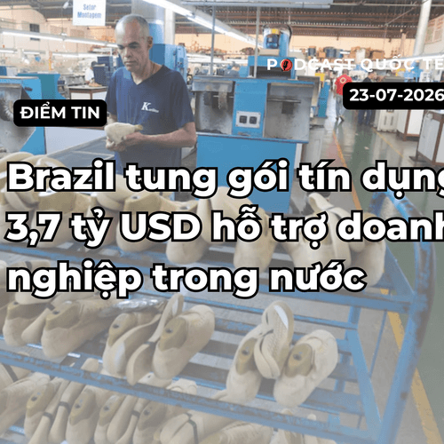 [Podcast] Tin tức thế giới ngày 23-7: Brazil tung gói tín dụng hỗ trợ doanh nghiệp trong nước