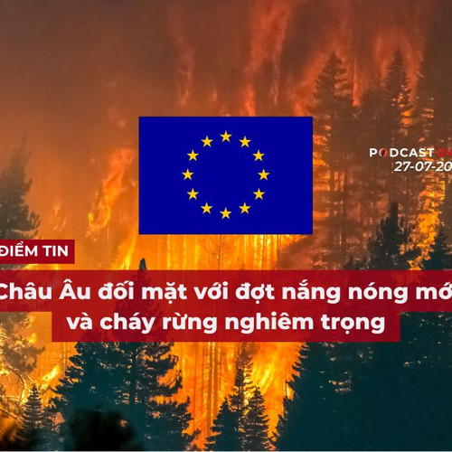 [Podcast] Tin tức thế giới ngày 27-7: Châu Âu đối mặt với đợt nắng nóng mới và cháy rừng nghiêm trọng