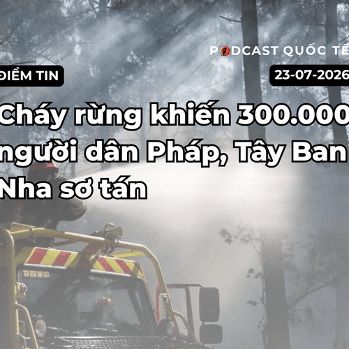 [Podcast] Tin tức thế giới ngày 29-7: Cháy rừng khiến 300.000 người dân Pháp, Tây Ban Nha sơ tán
