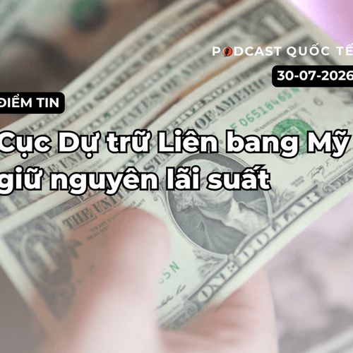 [Podcast] Tin tức thế giới ngày 30-7: Cục Dự trữ Liên bang Mỹ giữ nguyên lãi suất