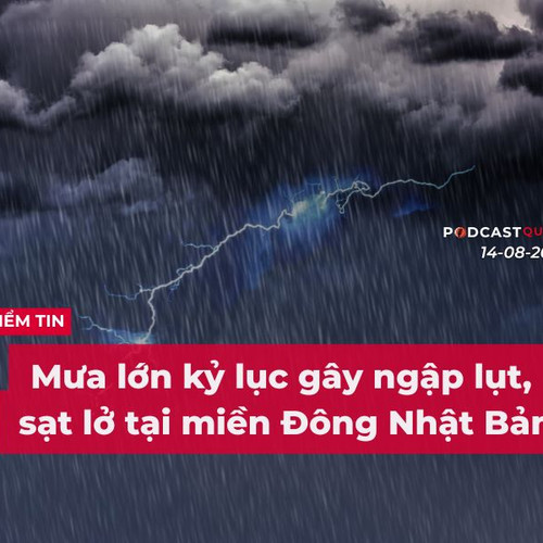 [Podcast] Tin tức thế giới ngày 14-8: Mưa lớn kỷ lục gây ngập lụt, sạt lở tại miền Đông Nhật Bản
