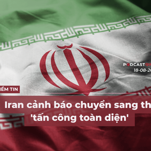 [Podcast] Tin tức thế giới ngày 18-8: Iran cảnh báo chuyển sang thế 'tấn công toàn diện'