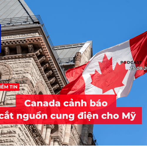 [Podcast] Tin tức thế giới ngày 25-8: Canada cảnh báo cắt nguồn cung điện cho Mỹ