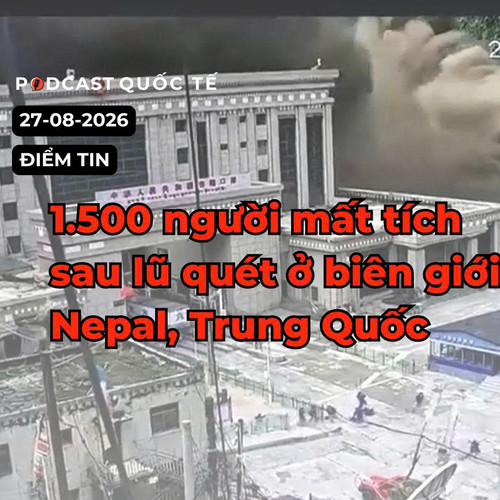 [Podcast] Tin tức thế giới ngày 27-8: Lũ quét tại biên giới Nepal - Trung Quốc khiến 1.500 người mất tích