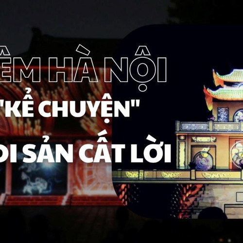 [Podcast] Đêm Hà Nội "kể chuyện": Khi di sản cất lời bằng ánh sáng và âm thanh