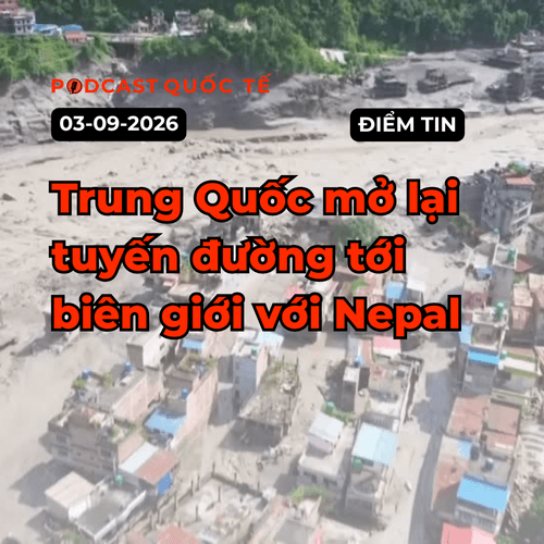 [Podcast] Tin tức thế giới ngày 3-9: Trung Quốc mở lại tuyến đường tới biên giới với Nepal