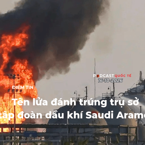 [Podcast] Tin thế giới ngày 16-10: Tên lửa đánh trúng trụ sở tập đoàn dầu khí Saudi Aramco