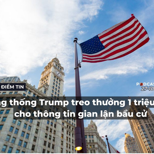 [Podcast] Tin thế giới ngày 27-10: Tổng thống Trump treo thưởng 1 triệu USD cho thông tin gian lận bầu cử
