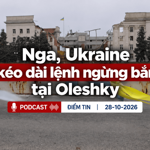 [Podcast] Tin tức thế giới ngày 28-10: Nga, Ukraine kéo dài lệnh ngừng bắn tại Oleshky