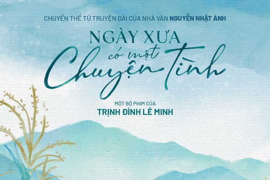 “Ngày xưa có một chuyện tình” – thêm tác phẩm của nhà văn Nguyễn Nhật Ánh thành phim