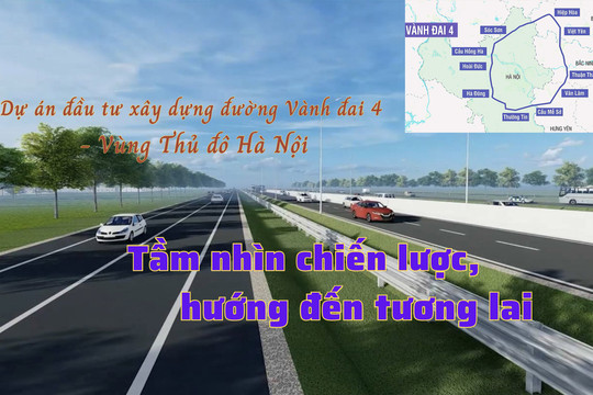 Dự án đầu tư xây dựng đường Vành đai 4 - Vùng Thủ đô Hà Nội: Tầm nhìn chiến lược, hướng đến tương lai