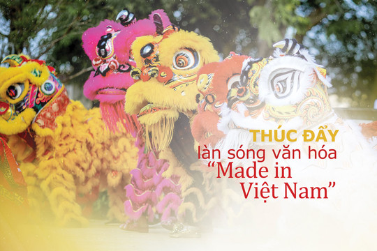 Bài 5: Thúc đẩy làn sóng văn hóa “Made in Việt Nam”