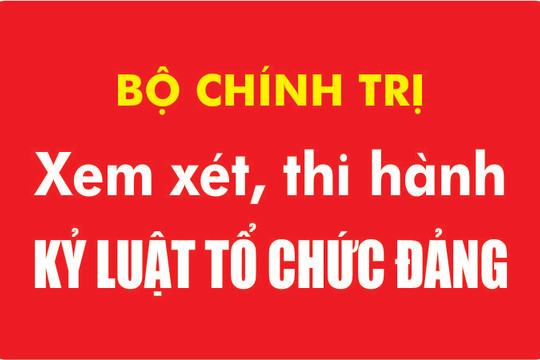 Bộ Chính trị xem xét, thi hành kỷ luật tổ chức Đảng