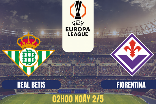 Betis vs Fiorentina: Cuộc chiến giữa hai đại diện giàu tham vọng