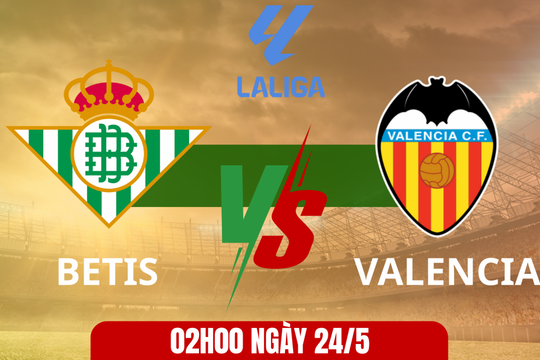 Betis vs Valencia: Tạo đà tâm lý cho trận chung kết