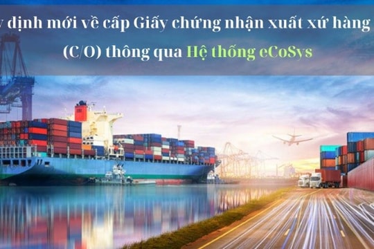Từ 1/7, quy định cấp Giấy chứng nhận xuất xứ hàng hóa qua Hệ thống eCoSys chính thức có hiệu lực