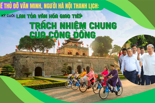 Để Thủ đô văn minh, người Hà Nội thanh lịch: Bắt đầu từ văn hóa giao tiếp Kỳ cuối: Lan tỏa văn hóa giao tiếp trách nhiệm chung của cộng đồng