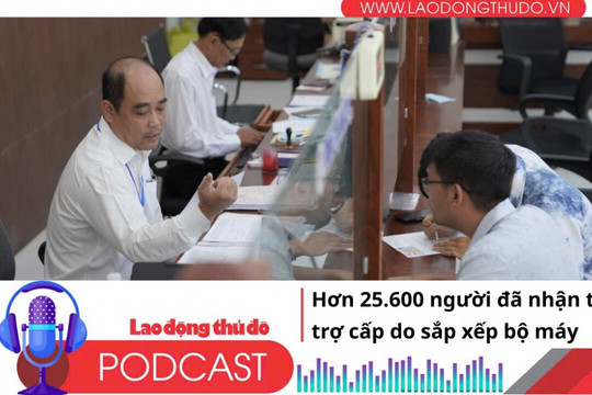 Điểm những tin nổi bật tối ngày 13/7/2025: Hơn 25.600 người đã nhận tiền trợ cấp do sắp xếp bộ máy