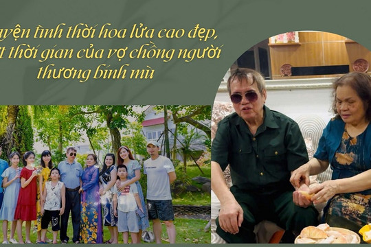 Chuyện tình thời hoa lửa cao đẹp, vượt thời gian của vợ chồng người thương binh mù 