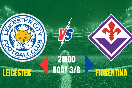 Nhận định Leicester vs Fiorentina: Bài kiểm tra trước chiến dịch