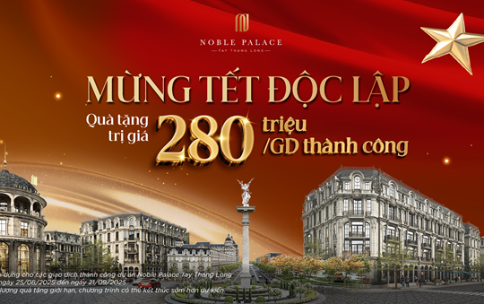 Noble Palace Tay Thang Long công bố chính sách “Mừng Tết Độc Lập” - Quà tặng 280 triệu đồng cho mỗi giao dịch thành công