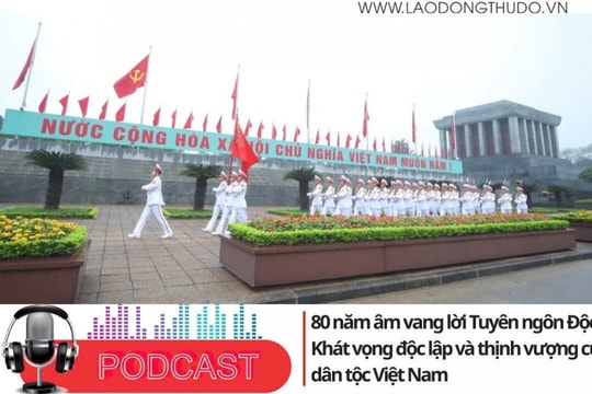 80 năm âm vang lời Tuyên ngôn Độc lập: Khát vọng độc lập và thịnh vượng của dân tộc Việt Nam