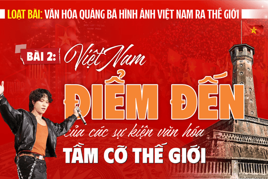[Loạt bài: Văn hóa quảng bá hình ảnh Việt Nam ra thế giới] Bài 2: Việt Nam – điểm đến của các sự kiện văn hóa tầm cỡ thế giới
