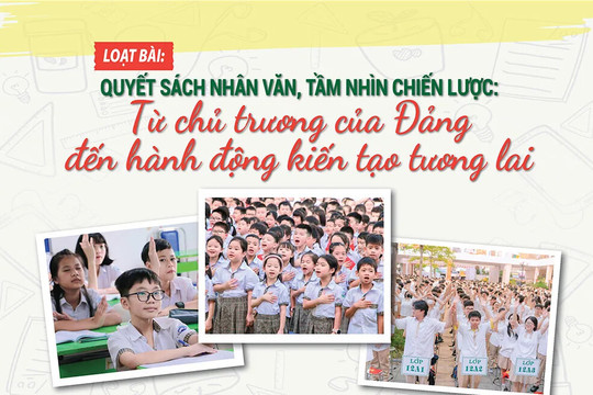 [Loạt bài] Quyết sách nhân văn, tầm nhìn chiến lược: Từ chủ trương của Đảng đến hành động kiến tạo tương lai