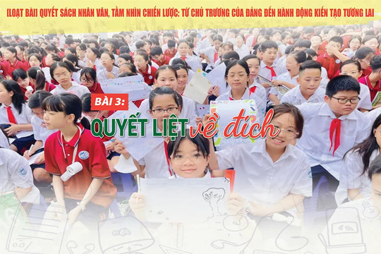 [Loạt bài] Quyết sách nhân văn, tầm nhìn chiến lược: Từ chủ trương của Đảng đến hành động kiến tạo tương lai Bài 3: Quyết liệt về đích