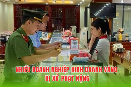 Cạnh tranh không lành mạnh, nhiều doanh nghiệp kinh doanh vàng bị xử phạt nặng