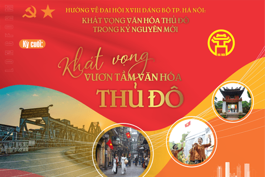 Hướng về Đại hội XVIII Đảng bộ TP Hà Nội: Khát vọng văn hóa Thủ đô trong kỷ nguyên mới Kỳ cuối: Khát vọng vươn tầm văn hóa Thủ đô