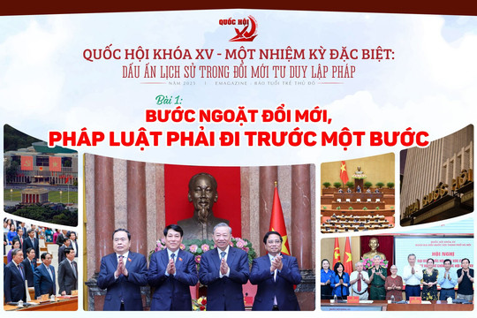 Quốc hội khóa XV – Một nhiệm kỳ đặc biệt Dấu ấn lịch sử trong đổi mới tư duy lập pháp