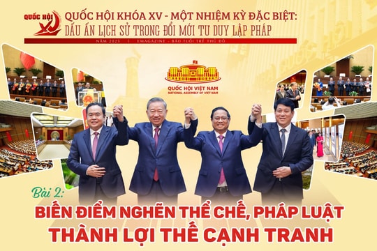 Quốc hội khóa XV - Một nhiệm kỳ đặc biệt: Dấu ấn lịch sử trong đổi mới tư duy lập pháp Bài 2: Biến điểm nghẽn thể chế, pháp luật thành lợi thế cạnh tranh