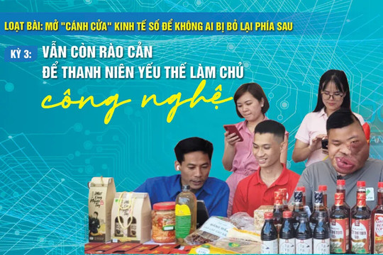Loạt bài: Mở "cánh cửa" kinh tế số để không ai bị bỏ lại phía sau Kỳ 3: Vẫn còn rào cản để thanh niên yếu thế làm chủ công nghệ