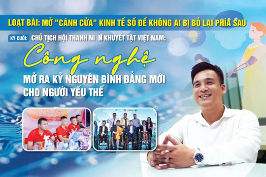 Loạt bài: Mở "cánh cửa" kinh tế số để không ai bị bỏ lại phía sau [Kỳ cuối] Chủ tịch Hội Thanh niên khuyết tật Việt Nam: Công nghệ mở ra kỷ nguyên bình đẳng mới cho người yếu thế