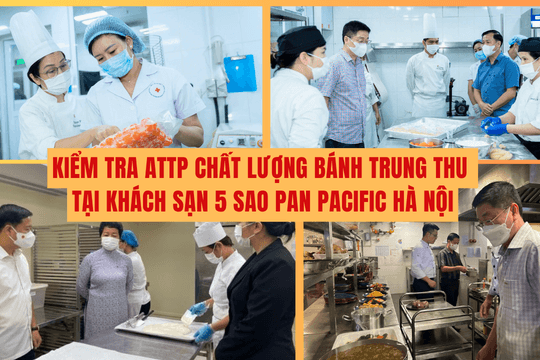 Kiểm tra ATTP chất lượng bánh Trung thu tại khách sạn 5 sao Pan Pacific Hà Nội