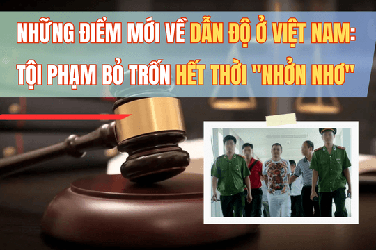 Những điểm mới về dẫn độ ở Việt Nam: tội phạm bỏ trốn hết thời "nhởn nhơ