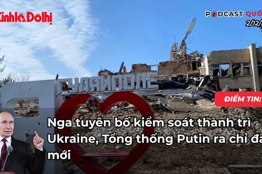 Điểm tin 2/12: Nga tuyên bố kiểm soát thành trì Ukraine, Tổng thống Putin ra chỉ đạo mới