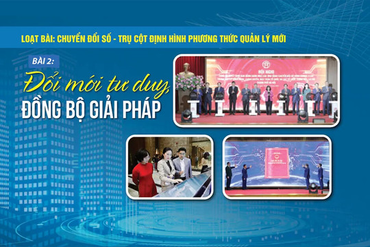 [Chuyển đổi số - trụ cột định hình phương thức quản lý mới] Bài 2: Đổi mới tư duy, đồng bộ giải pháp