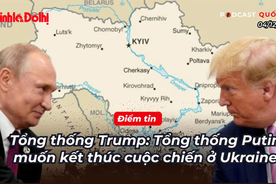 Điểm tin 4/12: Tổng thống Trump: Tổng thống Putin muốn kết thúc cuộc chiến ở Ukraine