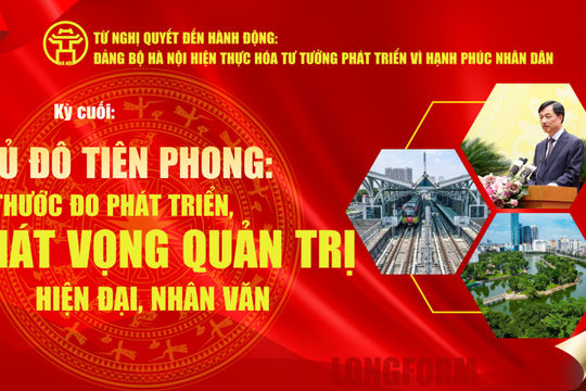 Từ Nghị quyết đến hành động: Đảng bộ Hà Nội hiện thực hóa tư tưởng phát triển vì hạnh phúc Nhân dân Kỳ cuối: Thủ đô tiên phong: Thước đo phát triển, khát vọng quản trị hiện đại, nhân văn