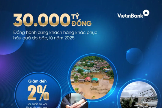 VietinBank dành 30.000 tỷ đồng hỗ trợ khách hàng khắc phục hậu quả bão lũ