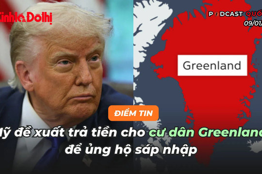 Điểm tin 09/01: Mỹ đề xuất trả tiền cho cư dân Greenland để ủng hộ sáp nhập