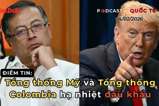 Điểm tin 04/02: Tổng thống Mỹ và Tổng thống Colombia hạ nhiệt “đấu khẩu”