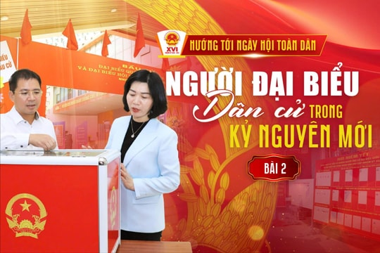 Bài 2: Đại biểu dân cử cần “tâm, tầm và năng lực hành động”