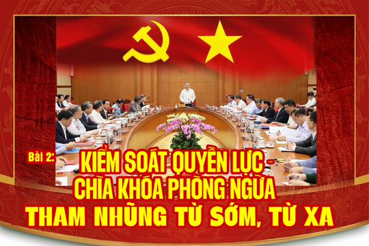 Kiểm soát quyền lực - “chìa khóa” phòng ngừa tham nhũng từ sớm, từ xa