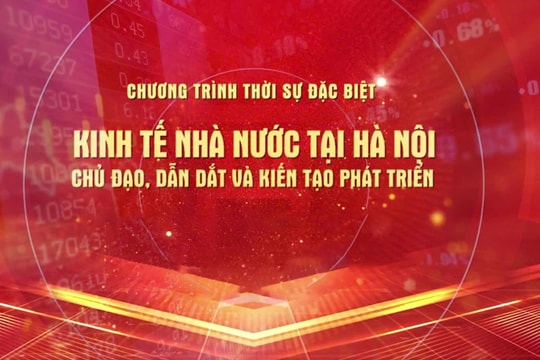 Đón xem chương trình Thời sự đặc biệt “Kinh tế Nhà nước tại Hà Nội – Chủ đạo, dẫn dắt và kiến tạo phát triển”