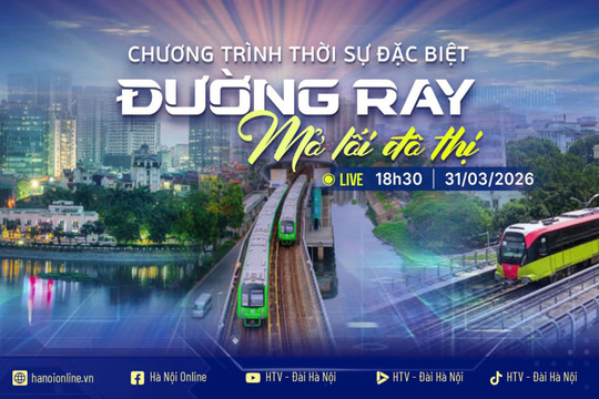 [Trực tiếp] Chương trình thời sự ngày 31-3: Đường ray mở lối đô thị