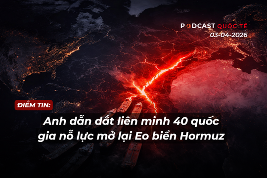 [Podcast] Điểm tin thế giới 3-4: Anh dẫn dắt liên minh 40 quốc gia nỗ lực mở lại Eo biển Hormuz
