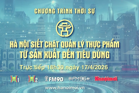 Đón xem Chương trình thời sự ngày 17-4: Hà Nội siết chặt quản lý thực phẩm từ sản xuất đến tiêu dùng